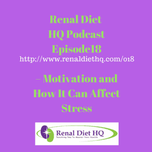 Renal Diet Headquarters Podcast 018 – Motivation And How It Can Affect Stress
