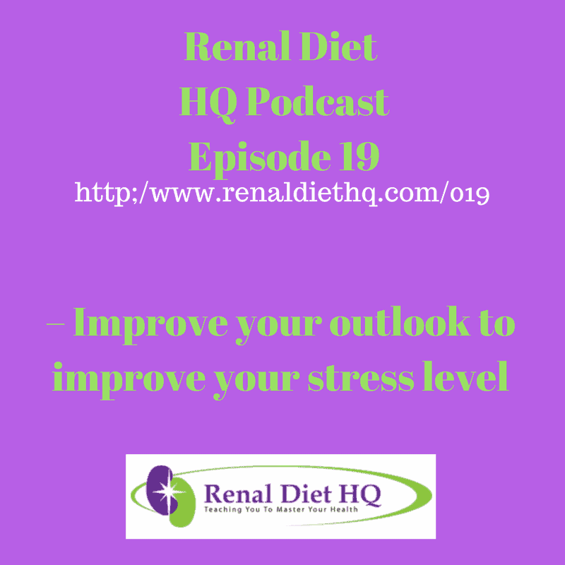Renal Diet Headquarters Podcast 019 – Improve Your Outlook To Improve Your Stress Level