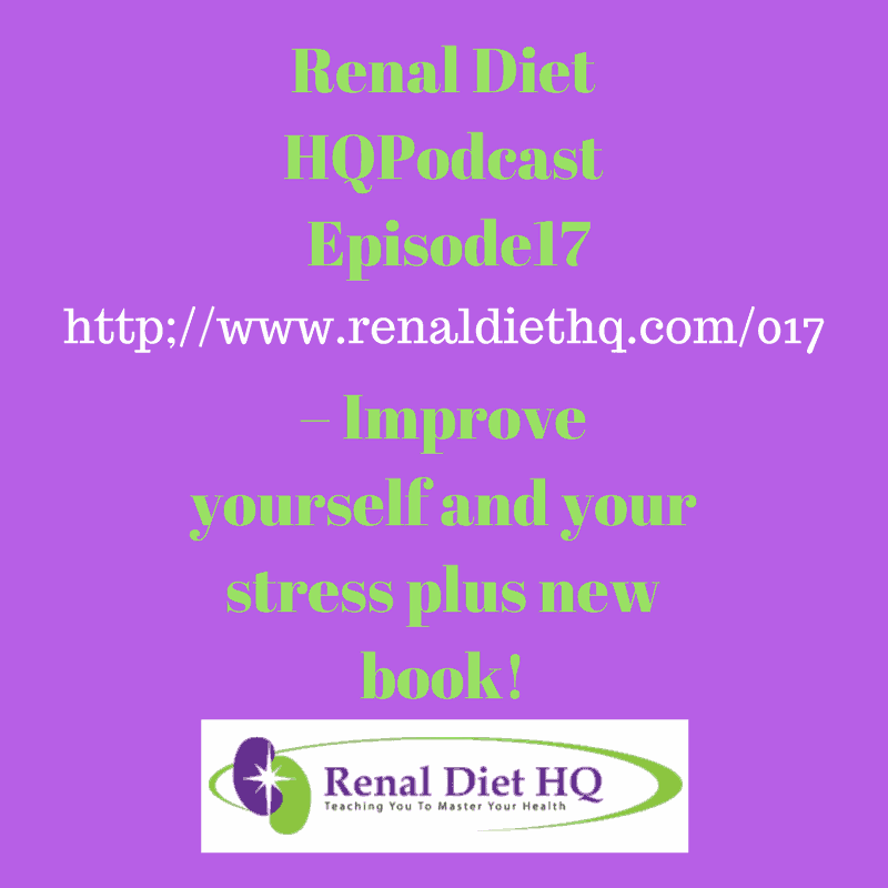 Renal Diet Headquarters Podcast 017 – Improve Yourself And Your Stress Plus New Book! Renal Diet Headquarters Podcast 017 – Improve Yourself And Your Stress Plus New Book!