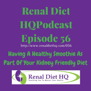 Renal Diet Headquarters Podcast 056 – Having A Healthy Smoothie As Part Of Your Kidney Friendly Diet