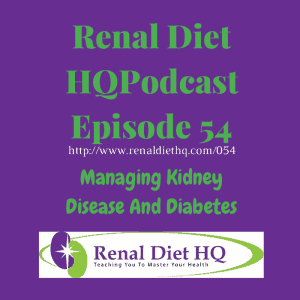 Renal Diet Headquarters Podcast 054 – Managing Kidney Disease And Diabetes