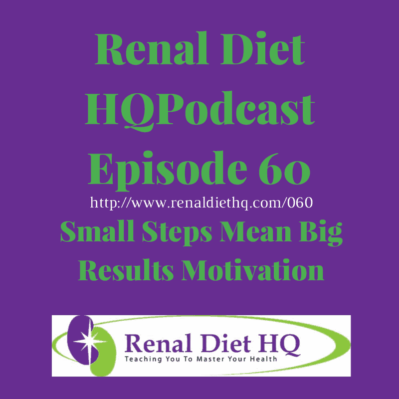 Renal Diet Podcast 060 – Small Steps Mean Big Results Motivation