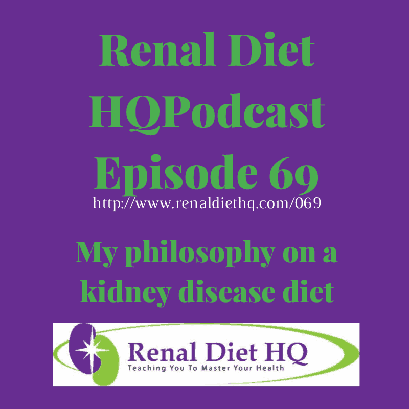 Renal Diet Podcast 069 – My Philosophy On Kidney Disease Diet