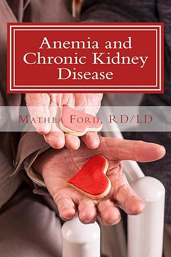 Anemia and Chronic Kidney Disease: Signs, Symptoms, and Treatment for Anemia in Kidney Failure (Renal Diet HQ IQ Pre Dialysis Living) (Volume 11)